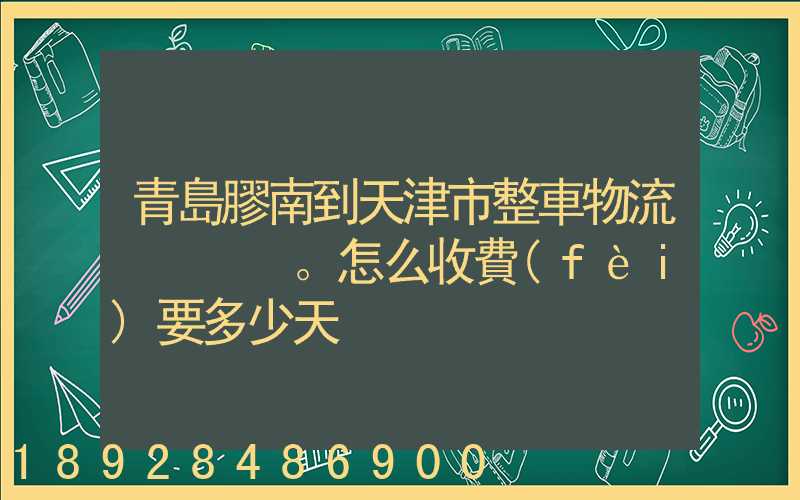 青島膠南到天津市整車物流。怎么收費(fèi)要多少天